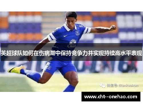 英超球队如何在伤病潮中保持竞争力并实现持续高水平表现 英超球队如何在伤病潮中保持竞争力并实现持续高水平表现