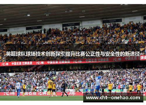 英超球队球场技术创新探索提升比赛公正性与安全性的新途径 英超球队球场技术创新探索提升比赛公正性与安全性的新途径