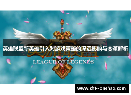 英雄联盟新英雄引入对游戏策略的深远影响与变革解析 英雄联盟新英雄引入对游戏策略的深远影响与变革解析