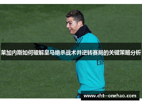 莱加内斯如何破解皇马绝杀战术并逆转赛局的关键策略分析