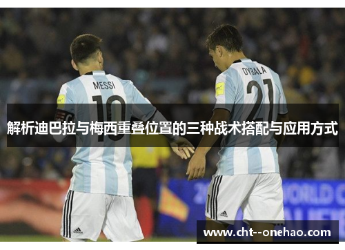 解析迪巴拉与梅西重叠位置的三种战术搭配与应用方式 解析迪巴拉与梅西重叠位置的三种战术搭配与应用方式