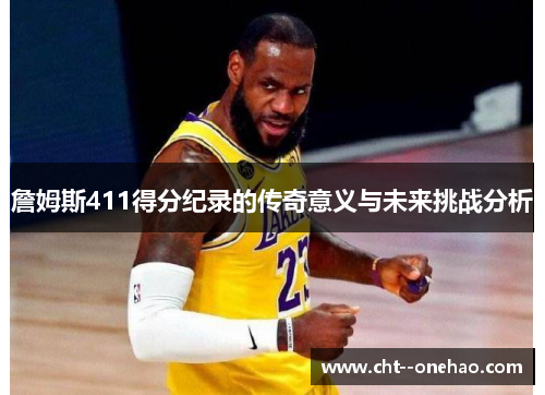 詹姆斯411得分纪录的传奇意义与未来挑战分析 詹姆斯411得分纪录的传奇意义与未来挑战分析