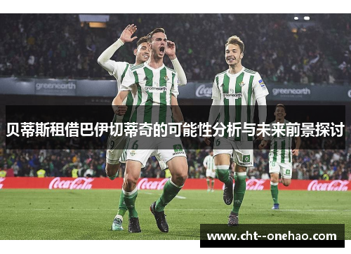 贝蒂斯租借巴伊切蒂奇的可能性分析与未来前景探讨