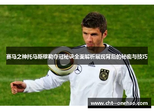 赛马之神托马斯穆勒夺冠秘诀全面解析展现背后的秘密与技巧