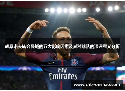 胡桑诺夫转会曼城的五大影响因素及其对球队的深远意义分析 胡桑诺夫转会曼城的五大影响因素及其对球队的深远意义分析