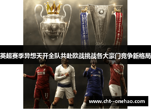 英超赛季异想天开全队共赴欧战挑战各大豪门竞争新格局 英超赛季异想天开全队共赴欧战挑战各大豪门竞争新格局