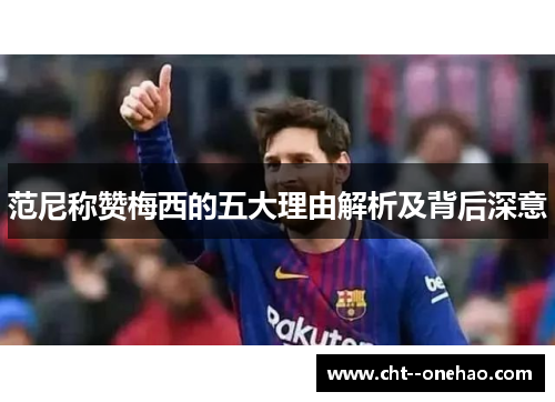 范尼称赞梅西的五大理由解析及背后深意 范尼称赞梅西的五大理由解析及背后深意