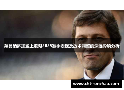 莱昂纳多加盟上港对2025赛季表现及战术调整的深远影响分析 莱昂纳多加盟上港对2025赛季表现及战术调整的深远影响分析