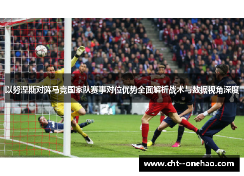 以努涅斯对阵马竞国家队赛事对位优势全面解析战术与数据视角深度
