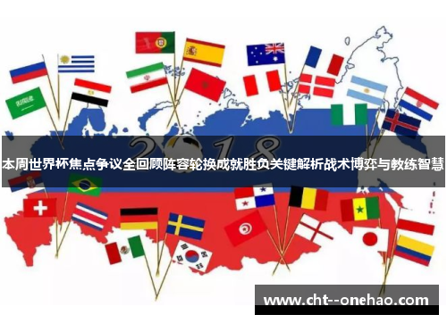 本周世界杯焦点争议全回顾阵容轮换成就胜负关键解析战术博弈与教练智慧