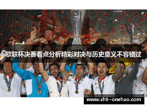 欧联杯决赛看点分析精彩对决与历史意义不容错过 欧联杯决赛看点分析精彩对决与历史意义不容错过