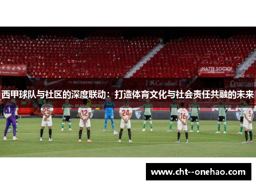 西甲球队与社区的深度联动：打造体育文化与社会责任共融的未来