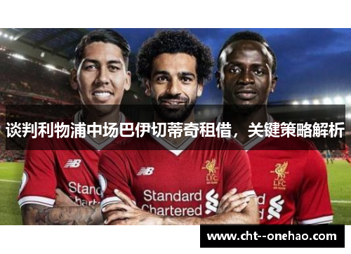 谈判利物浦中场巴伊切蒂奇租借，关键策略解析