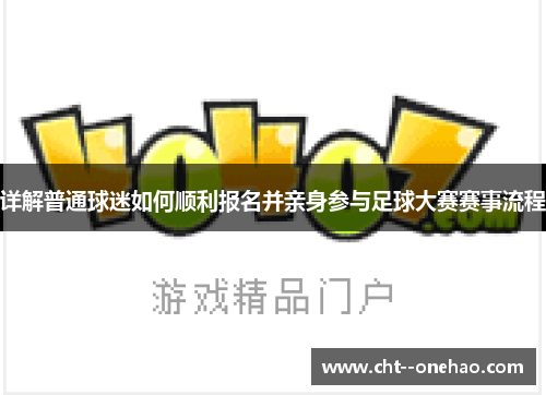 详解普通球迷如何顺利报名并亲身参与足球大赛赛事流程 详解普通球迷如何顺利报名并亲身参与足球大赛赛事流程