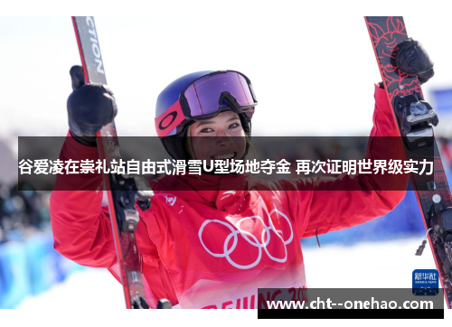 谷爱凌在崇礼站自由式滑雪U型场地夺金 再次证明世界级实力 谷爱凌在崇礼站自由式滑雪U型场地夺金 再次证明世界级实力