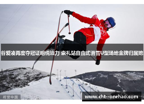谷爱凌再度夺冠证明统治力 崇礼站自由式滑雪U型场地金牌归属她