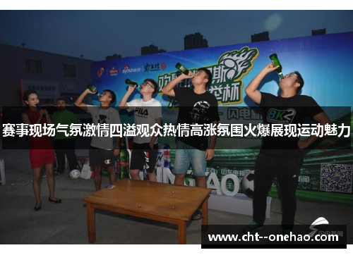 赛事现场气氛激情四溢观众热情高涨氛围火爆展现运动魅力 赛事现场气氛激情四溢观众热情高涨氛围火爆展现运动魅力