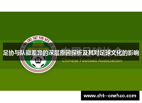 足协与队徽差异的深层原因探析及其对足球文化的影响 足协与队徽差异的深层原因探析及其对足球文化的影响