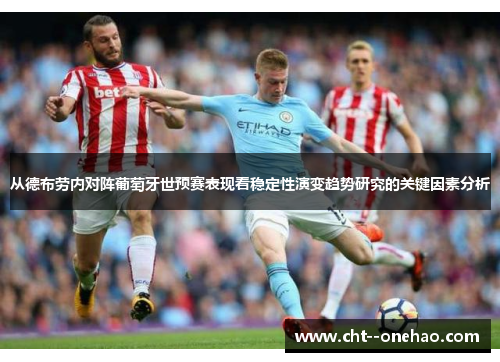 从德布劳内对阵葡萄牙世预赛表现看稳定性演变趋势研究的关键因素分析 从德布劳内对阵葡萄牙世预赛表现看稳定性演变趋势研究的关键因素分析