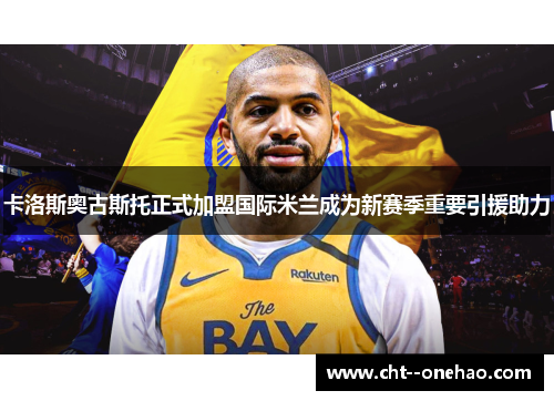 卡洛斯奥古斯托正式加盟国际米兰成为新赛季重要引援助力