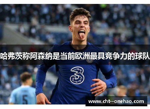 哈弗茨称阿森纳是当前欧洲最具竞争力的球队