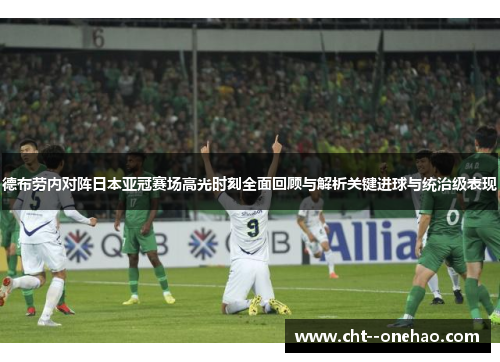 德布劳内对阵日本亚冠赛场高光时刻全面回顾与解析关键进球与统治级表现