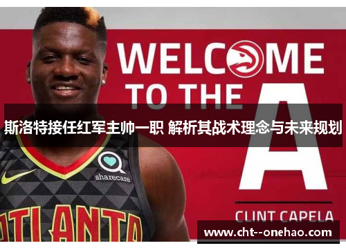 斯洛特接任红军主帅一职 解析其战术理念与未来规划