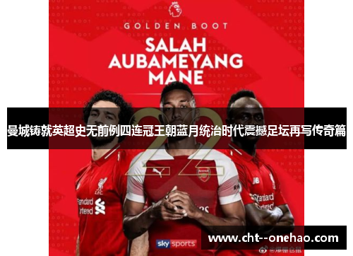 曼城铸就英超史无前例四连冠王朝蓝月统治时代震撼足坛再写传奇篇