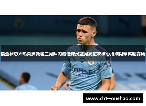 福登状态火热荣膺曼城二月队内最佳球员蓝月亮进攻核心持续闪耀英超赛场 福登状态火热荣膺曼城二月队内最佳球员蓝月亮进攻核心持续闪耀英超赛场