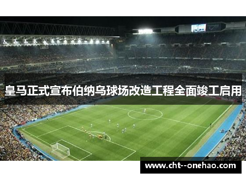 皇马正式宣布伯纳乌球场改造工程全面竣工启用 皇马正式宣布伯纳乌球场改造工程全面竣工启用