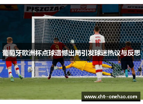 葡萄牙欧洲杯点球遗憾出局引发球迷热议与反思
