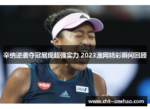 辛纳逆袭夺冠展现超强实力 2023澳网精彩瞬间回顾