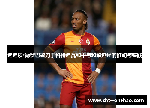 迪迪埃·德罗巴致力于科特迪瓦和平与和解进程的推动与实践