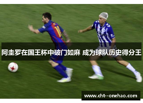 阿圭罗在国王杯中破门如麻 成为球队历史得分王