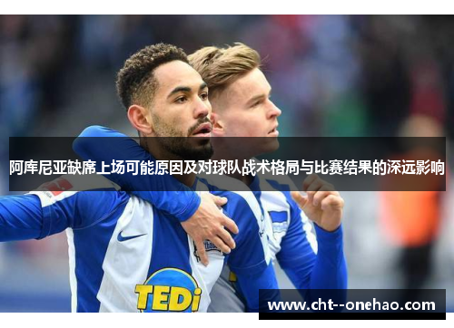 阿库尼亚缺席上场可能原因及对球队战术格局与比赛结果的深远影响
