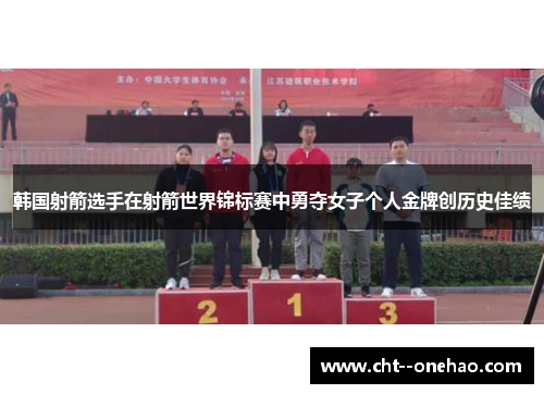 韩国射箭选手在射箭世界锦标赛中勇夺女子个人金牌创历史佳绩