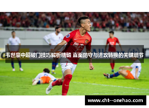 韦世豪中超破门技巧解析精髓 直面防守与进攻转换的关键细节