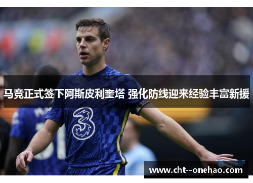 马竞正式签下阿斯皮利奎塔 强化防线迎来经验丰富新援