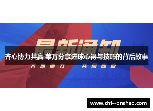 齐心协力共赢 莱万分享进球心得与技巧的背后故事