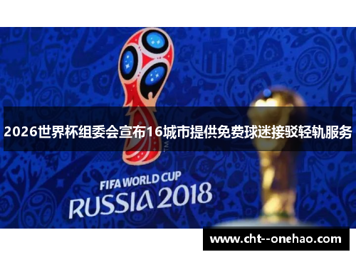 2026世界杯组委会宣布16城市提供免费球迷接驳轻轨服务 2026世界杯组委会宣布16城市提供免费球迷接驳轻轨服务