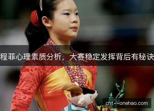 程菲心理素质分析，大赛稳定发挥背后有秘诀