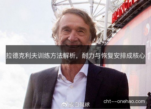 拉德克利夫训练方法解析,耐力与恢复安排成核心 拉德克利夫训练方法解析,耐力与恢复安排成核心