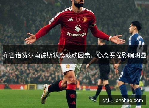 布鲁诺费尔南德斯状态波动因素，心态赛程影响明显