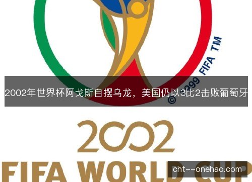 2002年世界杯阿戈斯自摆乌龙,美国仍以3比2击败葡萄牙 2002年世界杯阿戈斯自摆乌龙,美国仍以3比2击败葡萄牙